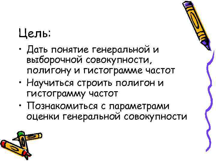 Цель: • Дать понятие генеральной и выборочной совокупности, полигону и гистограмме частот • Научиться