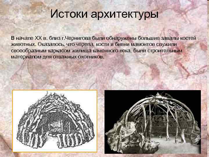 Истоки архитектуры В начале XX в. близ г. Чернигова были обнаружены большие завалы костей