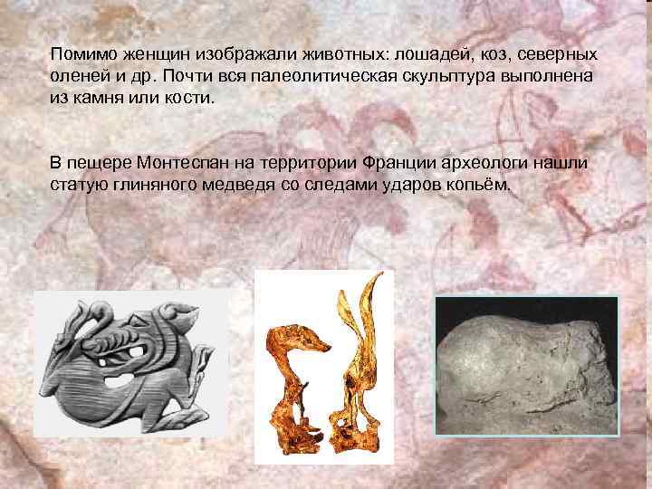 Помимо женщин изображали животных: лошадей, коз, северных оленей и др. Почти вся палеолитическая скульптура