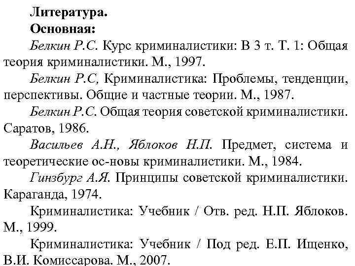 Литература. Основная: Белкин P. С. Курс криминалистики: В 3 т. Т. 1: Общая теория