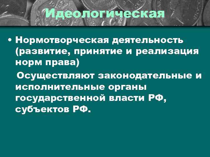 Идеологическая • Нормотворческая деятельность (развитие, принятие и реализация норм права) Осуществляют законодательные и исполнительные