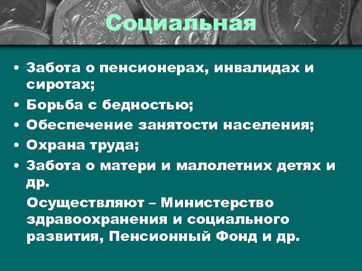 Социальная • Забота о пенсионерах, инвалидах и сиротах; • Борьба с бедностью; • Обеспечение