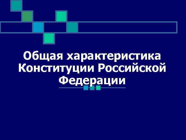 Общая характеристика Конституции Российской Федерации 