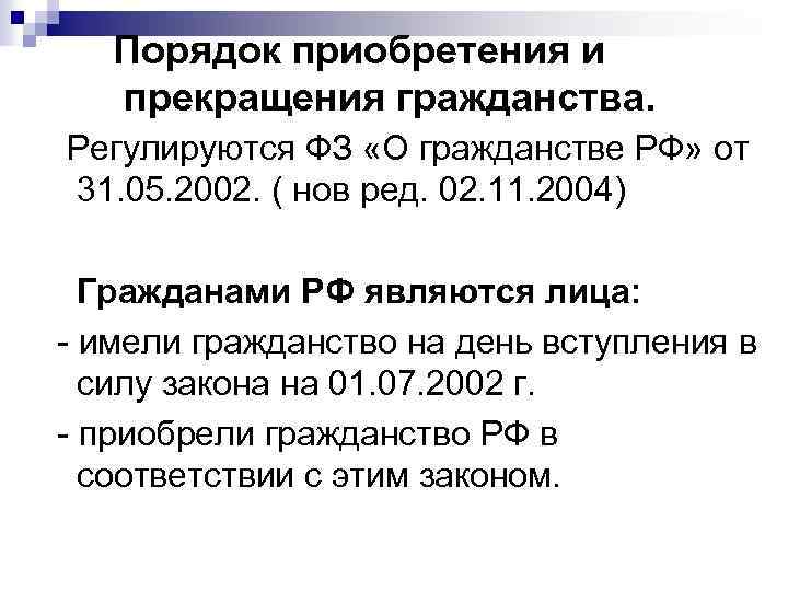Порядок приобретения и прекращения гражданства. Регулируются ФЗ «О гражданстве РФ» от 31. 05. 2002.