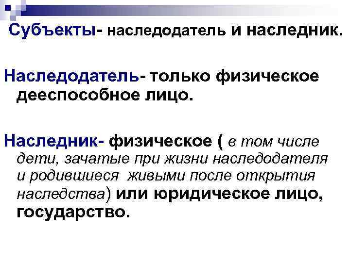 Субъекты- наследодатель и наследник. Наследодатель- только физическое дееспособное лицо. Наследник- физическое ( в том