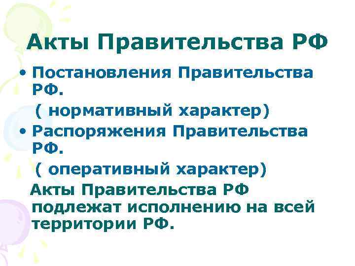 Акты Правительства РФ • Постановления Правительства РФ. ( нормативный характер) • Распоряжения Правительства РФ.