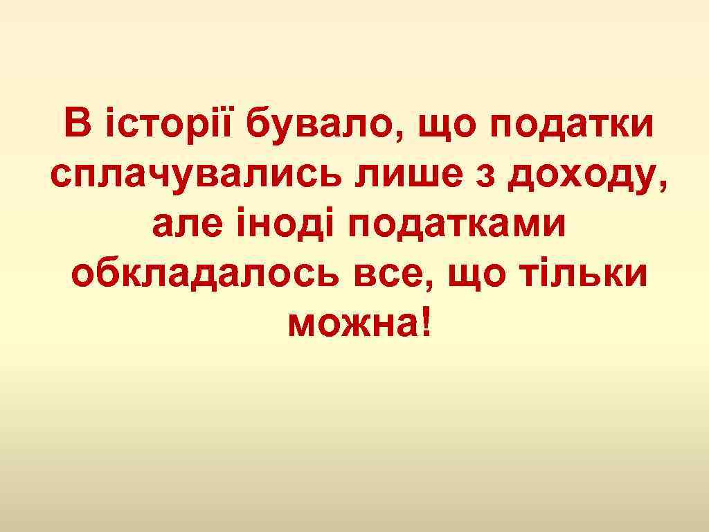 В історії бувало, що податки сплачувались лише з доходу, але іноді податками обкладалось все,