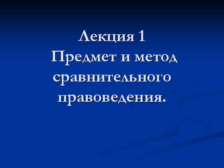 Лекция 1 Предмет и метод сравнительного правоведения. 