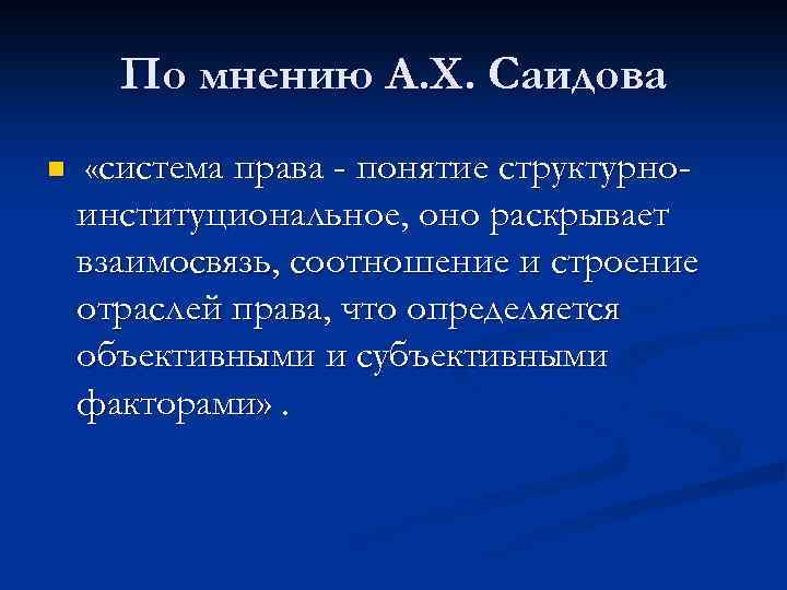 По мнению А. Х. Саидова n «система права - понятие структурно- институциональное, оно раскрывает