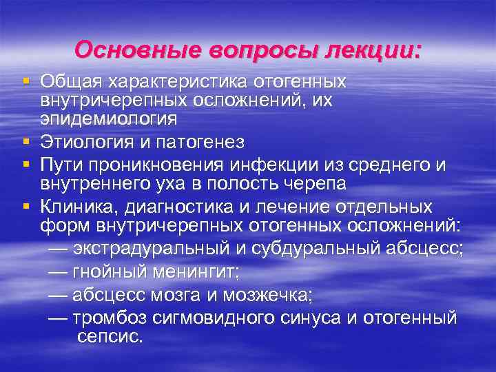 Основные вопросы лекции: § Общая характеристика отогенных внутричерепных осложнений, их эпидемиология § Этиология и