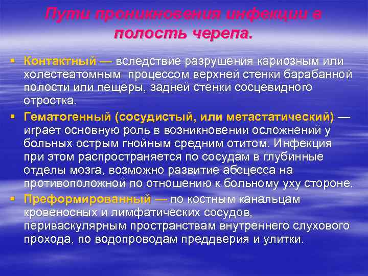 Пути проникновения инфекции в полость черепа. § Контактный — вследствие разрушения кариозным или холестеатомным