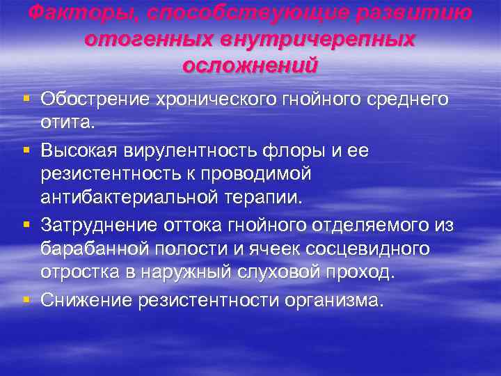 Факторы, способствующие развитию отогенных внутричерепных осложнений § Обострение хронического гнойного среднего отита. § Высокая