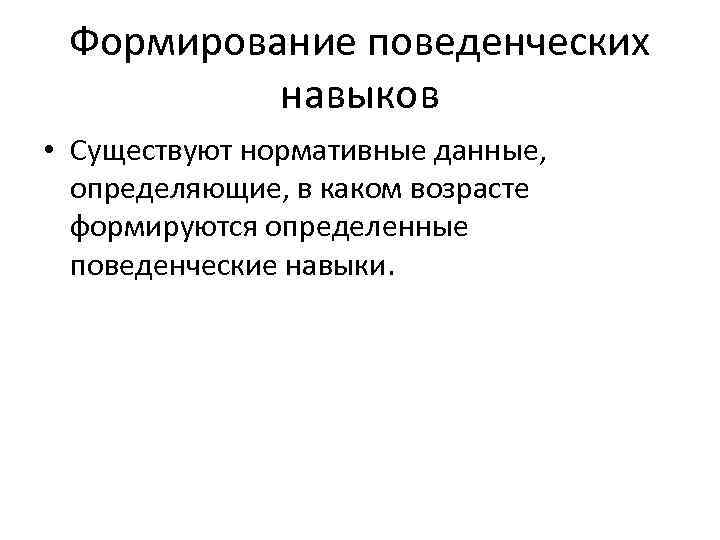 Формирование поведенческих навыков • Существуют нормативные данные, определяющие, в каком возрасте формируются определенные поведенческие