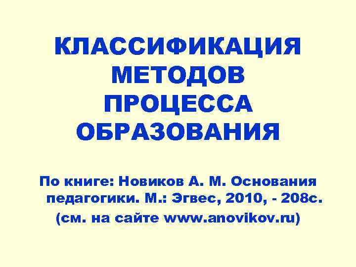 КЛАССИФИКАЦИЯ МЕТОДОВ ПРОЦЕССА ОБРАЗОВАНИЯ По книге: Новиков А. М. Основания педагогики. М. : Эгвес,