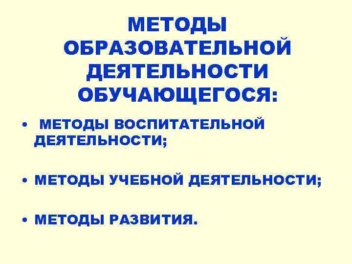 МЕТОДЫ ОБРАЗОВАТЕЛЬНОЙ ДЕЯТЕЛЬНОСТИ ОБУЧАЮЩЕГОСЯ: • МЕТОДЫ ВОСПИТАТЕЛЬНОЙ ДЕЯТЕЛЬНОСТИ; • МЕТОДЫ УЧЕБНОЙ ДЕЯТЕЛЬНОСТИ; • МЕТОДЫ