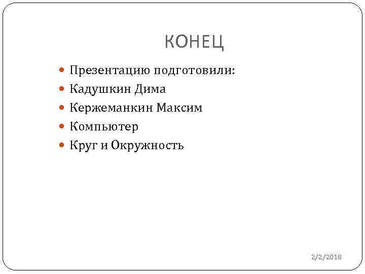 КОНЕЦ Презентацию подготовили: Кадушкин Дима Кержеманкин Максим Компьютер Круг и Окружность 2/2/2018 
