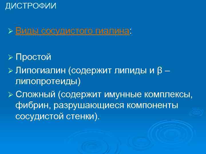 ДИСТРОФИИ Ø Виды сосудистого гиалина: Ø Простой Ø Липогиалин (содержит липиды и β– липопротеиды)