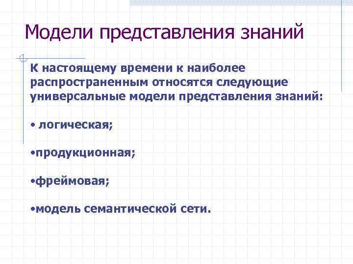 Модели представления знаний К настоящему времени к наиболее распространенным относятся следующие универсальные модели представления