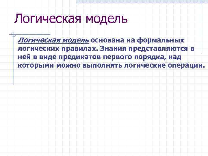Логическая модель основана на формальных логических правилах. Знания представляются в ней в виде предикатов