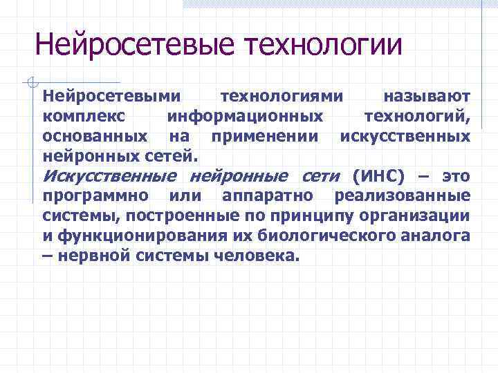 Нейросетевые технологии Нейросетевыми технологиями называют комплекс информационных технологий, основанных на применении искусственных нейронных сетей.