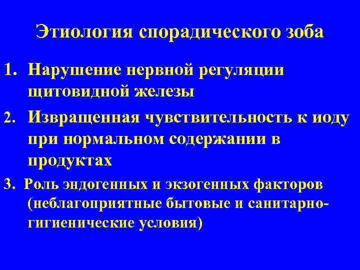 Этиология спорадического зоба 1. Нарушение нервной регуляции щитовидной железы 2. Извращенная чувствительность к иоду