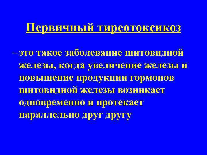 Первичный тиреотоксикоз – это такое заболевание щитовидной железы, когда увеличение железы и повышение продукции