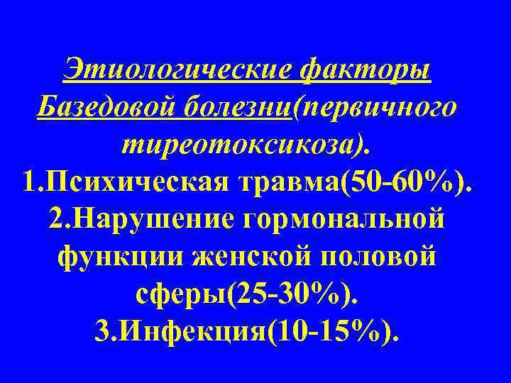 Этиологические факторы Базедовой болезни(первичного тиреотоксикоза). 1. Психическая травма(50 -60%). 2. Нарушение гормональной функции женской