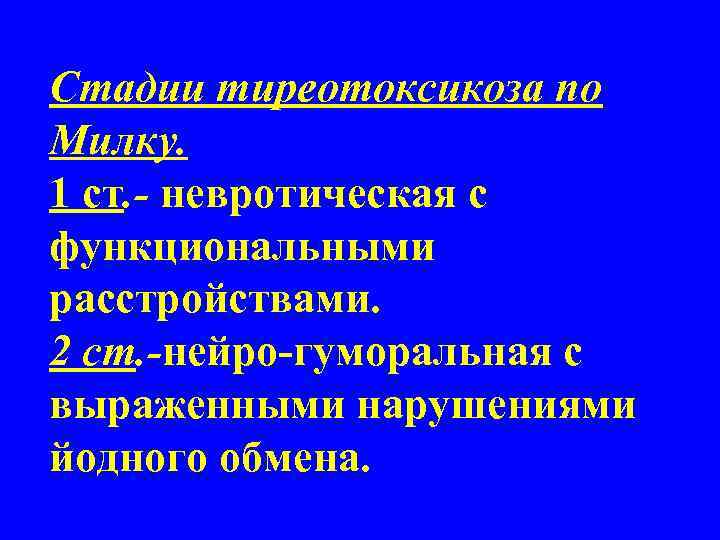 Стадии тиреотоксикоза по Милку. 1 ст. - невротическая с функциональными расстройствами. 2 ст. -нейро-гуморальная