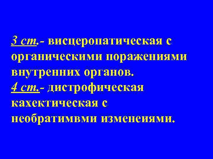 3 ст. - висцеропатическая с органическими поражениями внутренних органов. 4 ст. - дистрофическая кахектическая