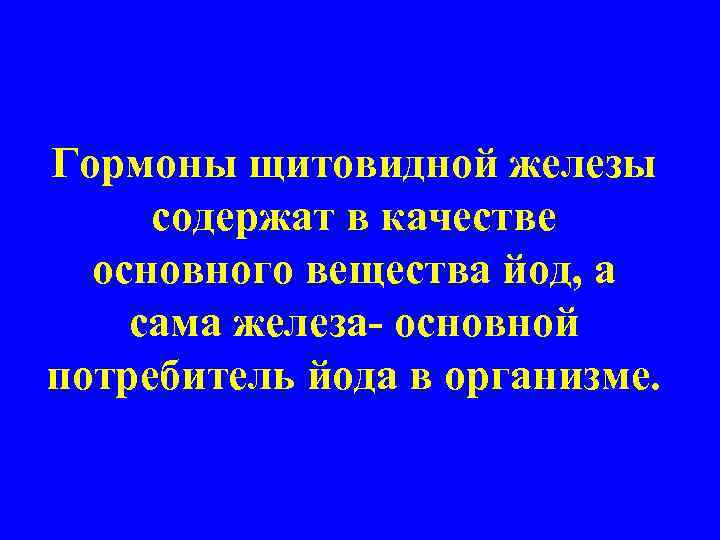 Гормоны щитовидной железы содержат в качестве основного вещества йод, а сама железа- основной потребитель