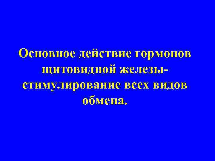 Основное действие гормонов щитовидной железыстимулирование всех видов обмена. 