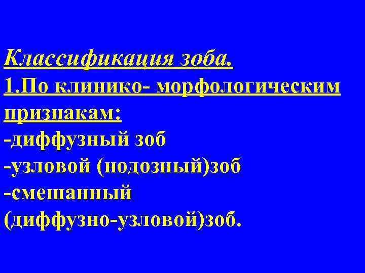 Классификация зоба. 1. По клинико- морфологическим признакам: -диффузный зоб -узловой (нодозный)зоб -смешанный (диффузно-узловой)зоб. 