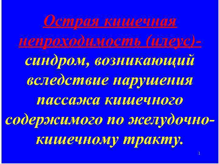 Острая кишечная непроходимость (илеус)синдром, возникающий вследствие нарушения пассажа кишечного содержимого по желудочнокишечному тракту. 1