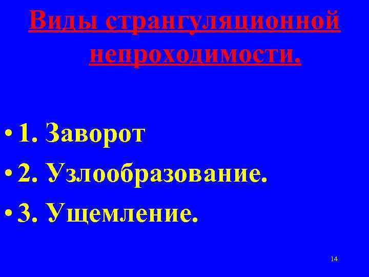 Виды странгуляционной непроходимости. • 1. Заворот • 2. Узлообразование. • 3. Ущемление. 14 