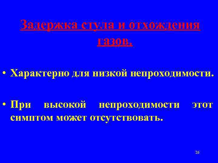 Задержка стула и отхождения газов. • Характерно для низкой непроходимости. • При высокой непроходимости