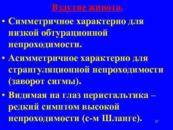 Вздутие живота. • Симметричное характерно для низкой обтурационной непроходимости. • Асимметричное характерно для странгуляционной