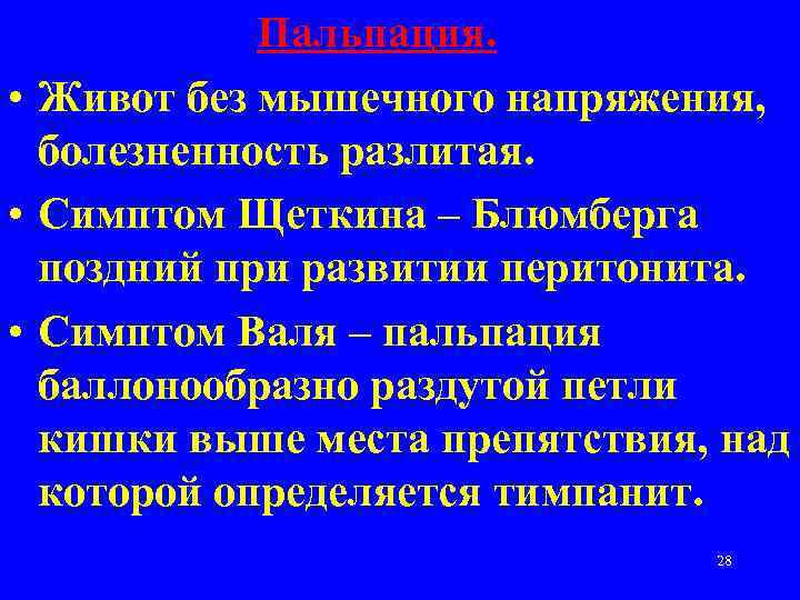 Пальпация. • Живот без мышечного напряжения, болезненность разлитая. • Симптом Щеткина – Блюмберга поздний
