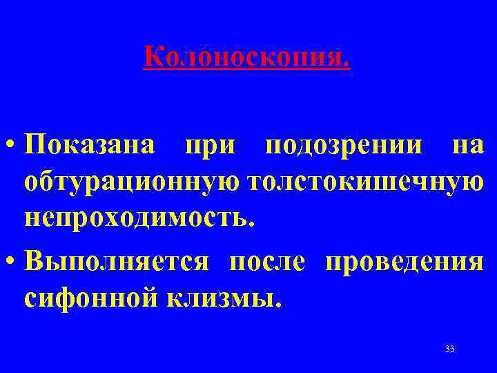 Колоноскопия. • Показана при подозрении на обтурационную толстокишечную непроходимость. • Выполняется после проведения сифонной