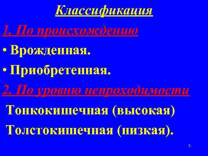 Классификация 1. По происхождению • Врожденная. • Приобретенная. 2. По уровню непроходимости Тонкокишечная (высокая)