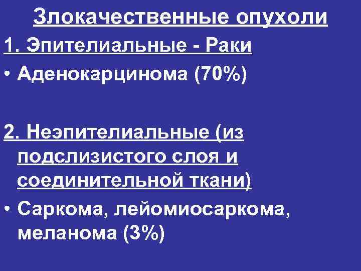 Злокачественные опухоли 1. Эпителиальные - Раки • Аденокарцинома (70%) 2. Неэпителиальные (из подслизистого слоя