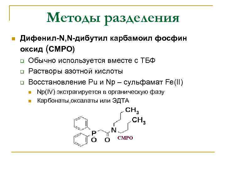Методы разделения n Дифенил-N, N-дибутил карбамоил фосфин оксид (CMPO) q Обычно используется вместе с