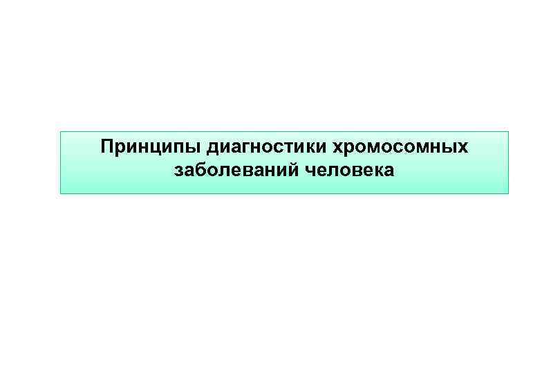 Принципы диагностики хромосомных заболеваний человека 