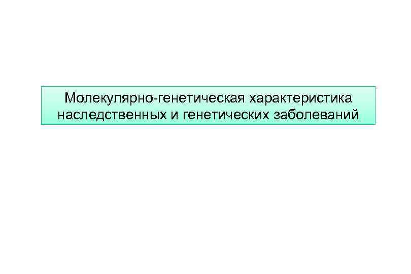 Молекулярно-генетическая характеристика наследственных и генетических заболеваний 