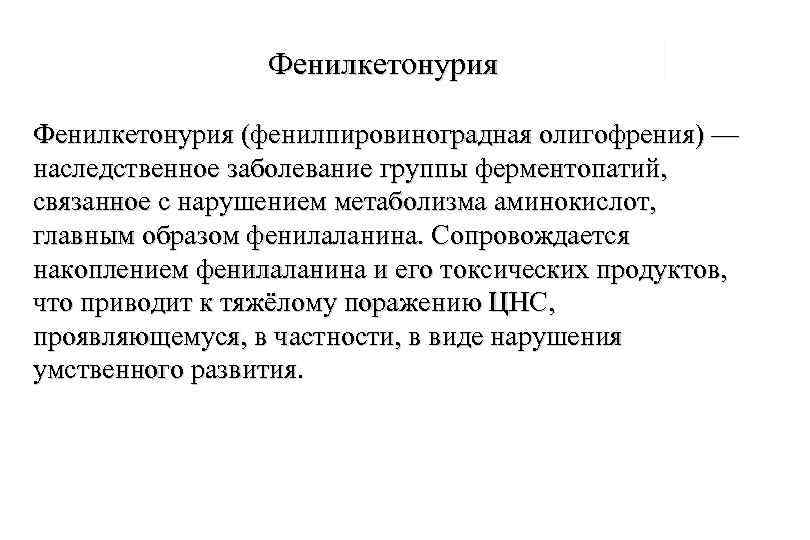 Фенилкетонурия (фенилпировиноградная олигофрения) — наследственное заболевание группы ферментопатий, связанное с нарушением метаболизма аминокислот, главным