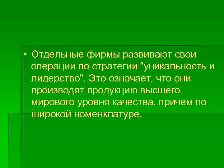 § Отдельные фирмы развивают свои операции по стратегии "уникальность и лидерство". Это означает, что