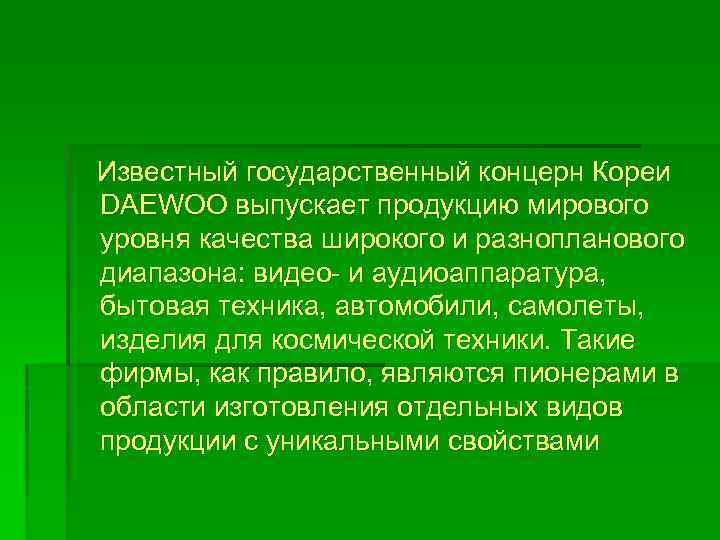Известный государственный концерн Кореи DAEWOO выпускает продукцию мирового уровня качества широкого и разнопланового диапазона: