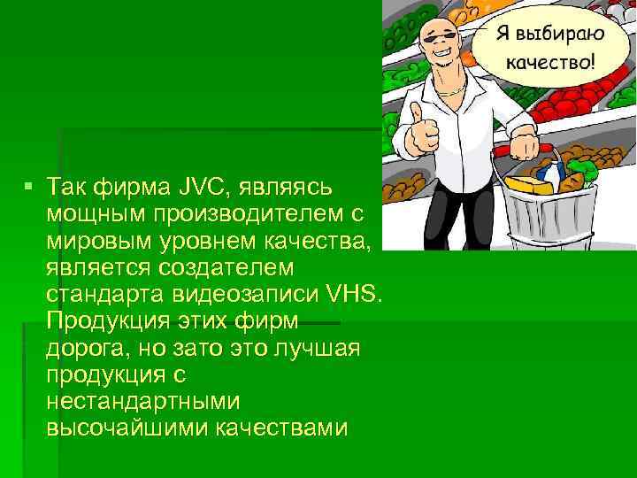 § Так фирма JVC, являясь мощным производителем с мировым уровнем качества, является создателем стандарта