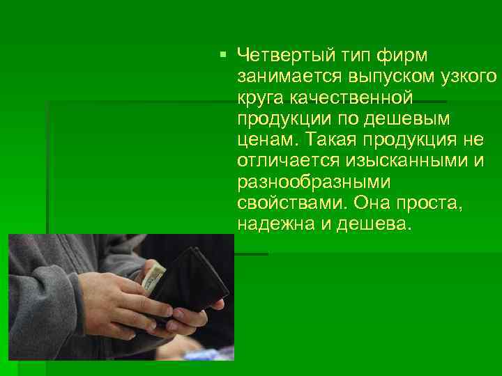 § Четвертый тип фирм занимается выпуском узкого круга качественной продукции по дешевым ценам. Такая