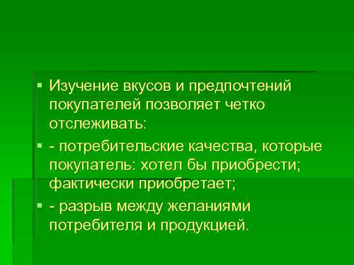 § Изучение вкусов и предпочтений покупателей позволяет четко отслеживать: § - потребительские качества, которые