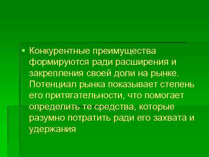 § Конкурентные преимущества формируются ради расширения и закрепления своей доли на рынке. Потенциал рынка